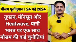 [24-05-2024] देश का मौसम: तूफान, मॉनसून और Heatwave, यानी भारत पर एक साथ मौसम की कई चुनौतियां