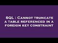 SQL : Cannot truncate a table referenced in a foreign key constraint