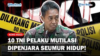 JENDERAL ANDIKA Marah Besar, Minta 10 TNI Pelaku Mutilasi Dihukum Berat: Penjara Seumur Hidup!