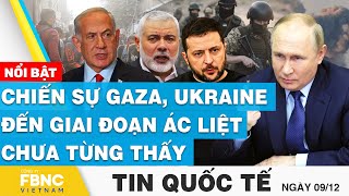 Tin quốc tế 9/12 | Chiến sự Gaza, Ukraine đến giai đoạn ác liệt chưa từng thấy | FBNC