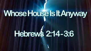 Whose House Is It Anyway - Hebrews 2:14 - 3:6  (2-2-2025 Sunday)