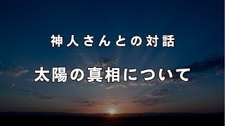 《神人さんとの対話》太陽の真相について