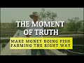 The Moment Of Truth - Make Money Doing Fish Farming The Right Way