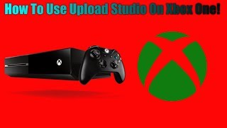 How To Use Upload Studio On Xbox One