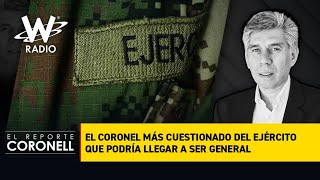 El reporte Coronell: El coronel más cuestionado del Ejército que podría llegar a ser general