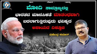 ಮೋದಿ ಸಾಮ್ರಾಜ್ಯದಲ್ಲಿ ಭಾರತದ ಮಾನಸಿಕತೆ ಮಾತಂಧವಾಗಿ ಬದಲಾಗುತ್ತಿರುವುದು ಭವಿಷ್ಯದ ಅಪಾಯದ ದಿಕ್ಸೂಚಿ |Mahendra Kumar