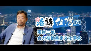 《港講台灣》第九集 李劍諸（1）：兩岸三地合力推動客家文化傳承