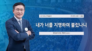 [한빛감리교회] 221204_주일3부예배 설교_내가 너를 지명하여 불렀나니_이사야 43장 1-3절_백용현 담임목사