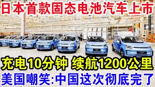 日本首款固态电池汽车上市，充电10分钟续航1200公里，美国嘲笑：中国这次彻底完了!