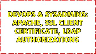 DevOps & SysAdmins: Apache, SSL Client certificate, LDAP authorizations (2 Solutions!!)