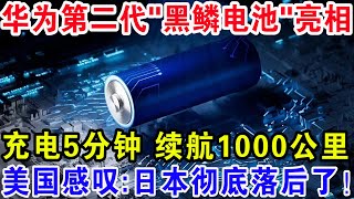 华为第二代“黑鳞电池”亮相，充电5分钟续航1000公里，美国感叹：日本彻底落后了！