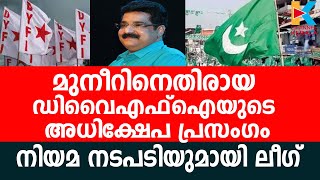 മുനീറിനെതിരായ ഡിവൈഎഫ്ഐയുടെ അധിക്ഷേപ പ്രസംഗം; നിയമ നടപടിയുമായി ലീഗ്