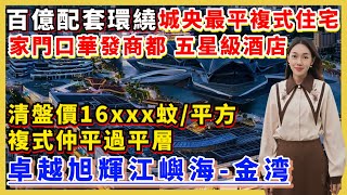 珠海樓盤｜卓越旭輝江嶼海｜珠海金灣｜最後9套單位 特價16xxx元/m² 稀有複式 精裝現樓 門口金灣華發商都 市民藝術中心 五星級酒店 25分鐘達到港珠澳口岸