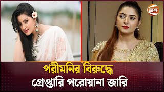 পরীমনির বিরুদ্ধে গ্রেপ্তারি পরোয়ানা জারি | Pori Moni | Channel 24