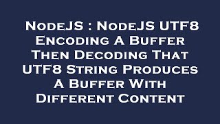 NodeJS : NodeJS UTF8 Encoding A Buffer Then Decoding That UTF8 String Produces A Buffer With Differe