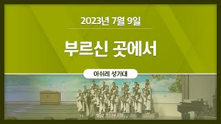 [2023-07-09 | 주일4부예배 성가] 부르신 곳에서 / 아쉬레 성가대