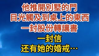 【完結】他推開別墅的門，目光觸及到桌上的東西，一封股份轉讓書，一封信，还有她的婚戒……#愛情 #婚姻 #情感故事 #故事 #小說#現代言情