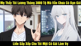 Mẹ Thấy Tôi Lương Tháng 3000 Tệ Mà Vẫn Chưa Có Bạn Gái Liền Sắp Xếp Cho Tôi Một Cô Gái Làm Vợ