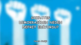 Sokrates, Demokrasiden Neden Nefret Ediyordu?