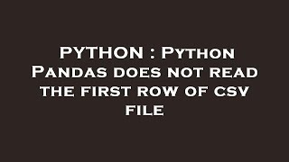 PYTHON : Python Pandas does not read the first row of csv file