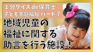 【1分クイズde保育士】子ども家庭福祉【7】地域児童の福祉に関する助言を行う施設！