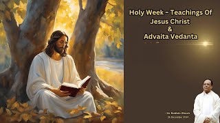 Holy Week ~ Teachings Of Jesus Christ \u0026 Advaita Vedanta | Sir Robbin Ghosh