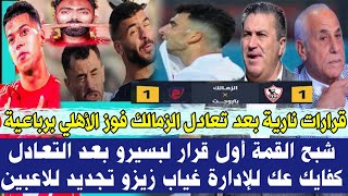 قرارات نارية بعد تعادل الزمالك وفوز الأهلي برباعية🔥شبح القمة أول قرار لبسيرو : كفايك عك للإدارة