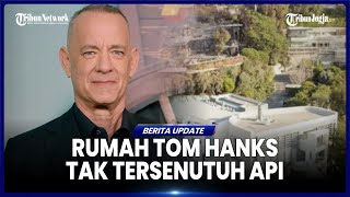 RUMAH SEKITAR HANGUS TERBAKAR, RUMAH TOM HANKS AKTOR HOLLYWOOD SELAMAT DARI KEBAKARAN LOS ANGELES