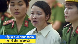 Sắp xét xử phúc thẩm mẹ nữ sinh giao gà