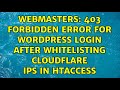 Webmasters: 403 Forbidden error for Wordpress login after whitelisting Cloudflare IPs in htaccess