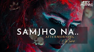 Samjho Na Mashup | Aftermorning Chillout | Baarish Mashup