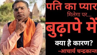 कब पति का प्यार केवल बुढ़ापे में मिलता है | Acharya chandrakant