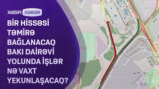 Təmirə bağlanacaq Bakı dairəvi yolunun bir hissəsində işlər nə vaxt yekunlaşacaq?