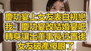 慶功宴上女友表白初戀，我：慶功宴改結婚宴吧，轉身讓出董事長位置後，女友破產傻眼了