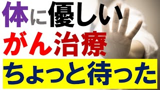 「体にやさしい楽な」がん治療は理想的ですが、危険性も！