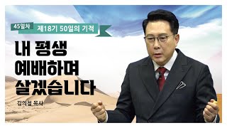 [제18기 50일의 기적 설교] 45일차 l 내 평생 예배하며 살겠습니다_김의철 목사님