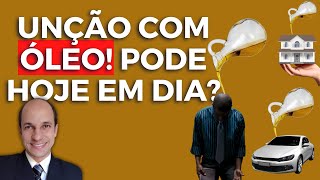 UNÇÃO COM ÓLEO: Hoje em dia posso ungir com óleo pessoas e objetos?