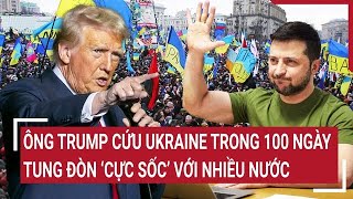 Điểm nóng thế giới 9/1: Ông Trump cứu Ukraine trong 100 ngày, tung đòn ‘cực sốc’ với nhiều nước