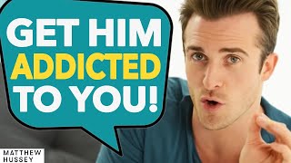 THIS Gets Him Addicted to You Forever (Matthew Hussey, Get The Guy)