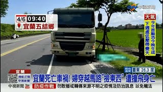 【0407社會綜合看】宜蘭婦疑穿越馬路撿東西　遭曳引車撞飛身亡