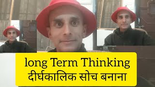 long Term Thinking/ दीर्घकालिक सोच बनाना