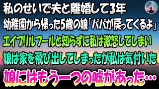 【感動する話】私のせいで夫と離婚して3年。幼稚園から帰ってきた5歳の娘「パパが戻ってくるよ」→エイプリルフールと知らずに私は激怒して娘は家を飛び出してしまった…その後娘のもう一つの嘘に私は気