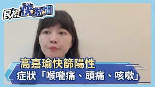 快新聞／高嘉瑜快篩陽性　症狀曝光「喉嚨痛、頭痛、咳嗽」－民視新聞