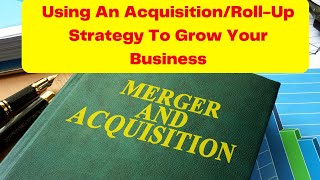 Using An Acquisition/Roll-Up Strategy To Grow Your Business - M&A - Strategic Acquisition #growth