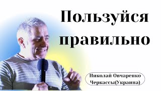 Пользуйся правильно! (Николай Овчаренко 17.04.2022)