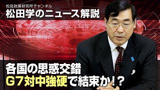 松田学のニュース解説　各国の思惑交錯、G７対中強硬で結束か！？