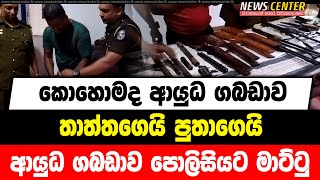 කොහොමද ආයුධ ගබඩාව | තාත්තගෙයි පුතාගෙයි ආයුධ ගබඩාව පොලිසියට මාට්ටු