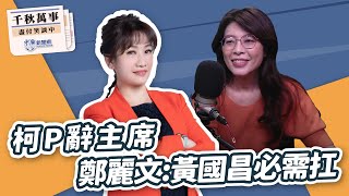 【千秋萬事】南「柯」一夢？柯P辭主席 鄭麗文：黃國昌必需扛｜前立委 鄭麗文｜王淺秋｜12.30.24