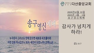 다산중앙교회 2024년 12월 31일 ~2025년 1월 1일 송구영신예배