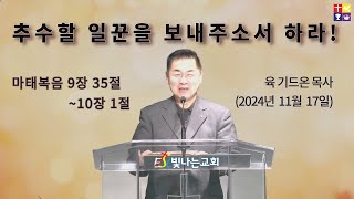 추수할 일꾼을 보내주소서 하라!  [본문: 마태복음 9장 35절~10장 1절, 일시: 2024년 11월 17일, 설교: 육 기드온 목사 (빛나는 교회)]